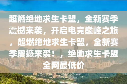 超燃绝地求生卡盟，全新赛季震撼来袭，开启电竞巅峰之旅，超燃绝地求生卡盟，全新赛季震撼来袭！，绝地求生卡盟全网最低价