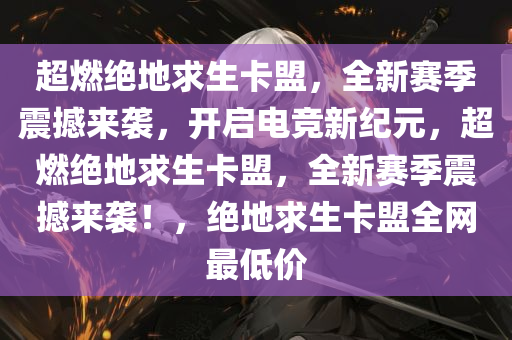 超燃绝地求生卡盟，全新赛季震撼来袭，开启电竞新纪元，超燃绝地求生卡盟，全新赛季震撼来袭！，绝地求生卡盟全网最低价
