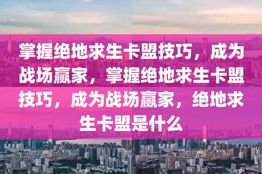 掌握绝地求生卡盟技巧，成为战场赢家，掌握绝地求生卡盟技巧，成为战场赢家，绝地求生卡盟是什么