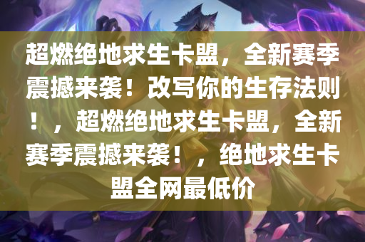 超燃绝地求生卡盟,全新赛季震撼来袭!改写你的生存法则!,超燃绝地求生卡盟,全新赛季震撼来袭!,绝地求生卡盟全网最低价