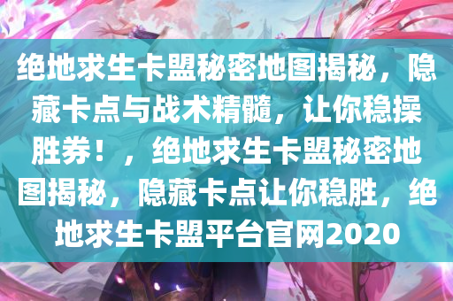 绝地求生卡盟秘密地图揭秘，隐藏卡点与战术精髓，让你稳操胜券！，绝地求生卡盟秘密地图揭秘，隐藏卡点让你稳胜，绝地求生卡盟平台官网2020