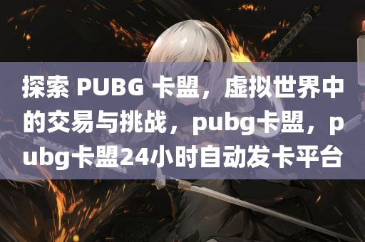 探索 PUBG 卡盟，虚拟世界中的交易与挑战，pubg卡盟，pubg卡盟24小时自动发卡平台
