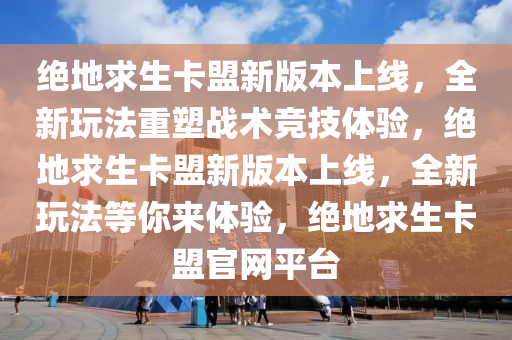 绝地求生卡盟新版本上线,全新玩法重塑战术竞技体验,绝地求生卡盟新版本上线,全新玩法等你来体验,绝地求生卡盟官网平台