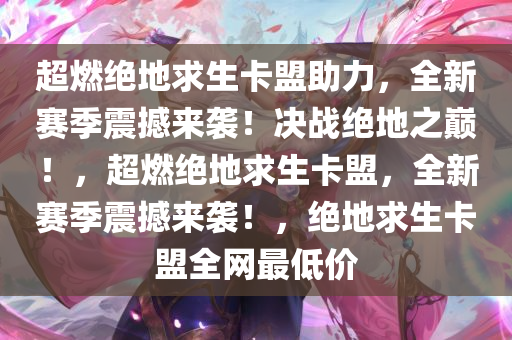 超燃绝地求生卡盟助力，全新赛季震撼来袭！决战绝地之巅！，超燃绝地求生卡盟，全新赛季震撼来袭！，绝地求生卡盟全网最低价