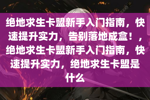绝地求生卡盟新手入门指南，快速提升实力，告别落地成盒！，绝地求生卡盟新手入门指南，快速提升实力，绝地求生卡盟是什么