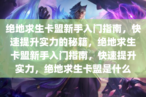 绝地求生卡盟新手入门指南，快速提升实力的秘籍，绝地求生卡盟新手入门指南，快速提升实力，绝地求生卡盟是什么