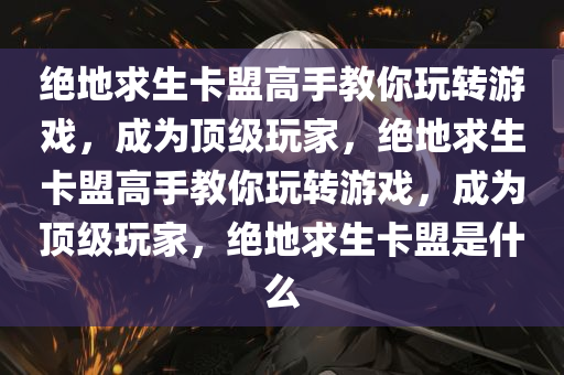 绝地求生卡盟高手教你玩转游戏，成为顶级玩家，绝地求生卡盟高手教你玩转游戏，成为顶级玩家，绝地求生卡盟是什么