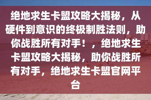 绝地求生卡盟攻略大揭秘，从硬件到意识的终极制胜法则，助你战胜所有对手！，绝地求生卡盟攻略大揭秘，助你战胜所有对手，绝地求生卡盟官网平台