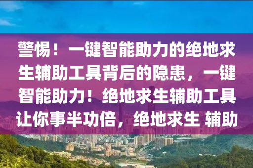 警惕！一键智能助力的绝地求生辅助工具背后的隐患，一键智能助力！绝地求生辅助工具让你事半功倍，绝地求生 辅助