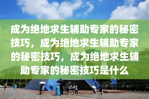 成为绝地求生辅助专家的秘密技巧，成为绝地求生辅助专家的秘密技巧，成为绝地求生辅助专家的秘密技巧是什么