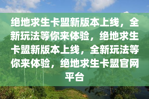 绝地求生卡盟新版本上线，全新玩法等你来体验，绝地求生卡盟新版本上线，全新玩法等你来体验，绝地求生卡盟官网平台