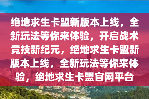 绝地求生卡盟新版本上线，全新玩法等你来体验，开启战术竞技新纪元，绝地求生卡盟新版本上线，全新玩法等你来体验，绝地求生卡盟官网平台