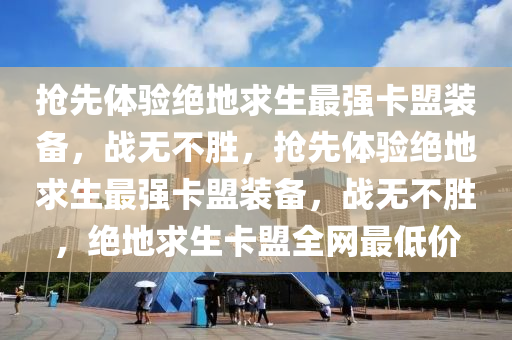 抢先体验绝地求生最强卡盟装备，战无不胜，抢先体验绝地求生最强卡盟装备，战无不胜，绝地求生卡盟全网最低价