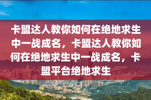 卡盟达人教你如何在绝地求生中一战成名，卡盟达人教你如何在绝地求生中一战成名，卡盟平台绝地求生