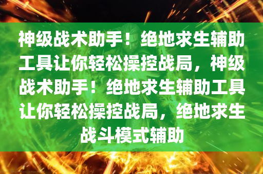 神级战术助手！绝地求生辅助工具让你轻松操控战局，神级战术助手！绝地求生辅助工具让你轻松操控战局，绝地求生战斗模式辅助