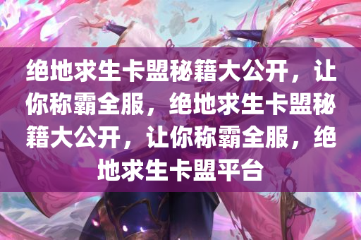 绝地求生卡盟秘籍大公开，让你称霸全服，绝地求生卡盟秘籍大公开，让你称霸全服，绝地求生卡盟平台