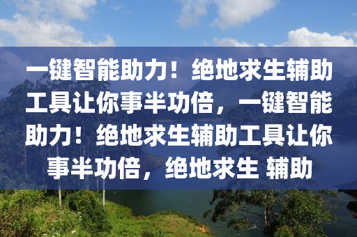 一键智能助力!绝地求生辅助工具让你事半功倍,一键智能助力!绝地求生辅助工具让你事半功倍,绝地求生 辅助