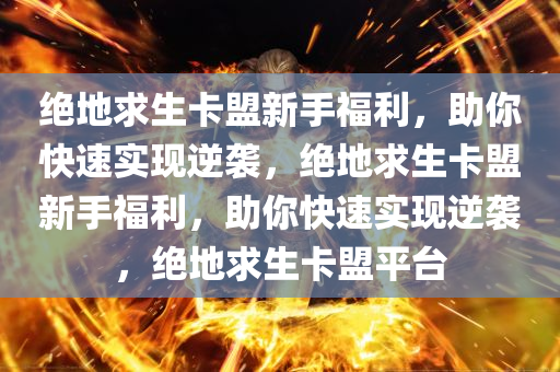 绝地求生卡盟新手福利，助你快速实现逆袭，绝地求生卡盟新手福利，助你快速实现逆袭，绝地求生卡盟平台
