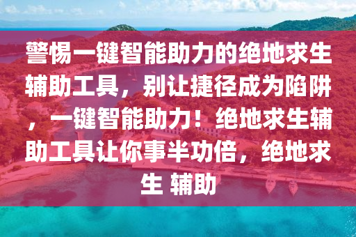 警惕一键智能助力的绝地求生辅助工具，别让捷径成为陷阱，一键智能助力！绝地求生辅助工具让你事半功倍，绝地求生 辅助