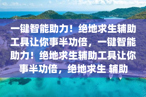 一键智能助力！绝地求生辅助工具让你事半功倍，一键智能助力！绝地求生辅助工具让你事半功倍，绝地求生 辅助