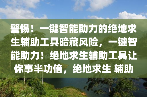 警惕！一键智能助力的绝地求生辅助工具暗藏风险，一键智能助力！绝地求生辅助工具让你事半功倍，绝地求生 辅助