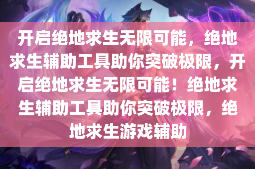 开启绝地求生无限可能，绝地求生辅助工具助你突破极限，开启绝地求生无限可能！绝地求生辅助工具助你突破极限，绝地求生游戏辅助