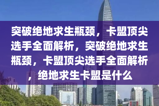 突破绝地求生瓶颈，卡盟顶尖选手全面解析，突破绝地求生瓶颈，卡盟顶尖选手全面解析，绝地求生卡盟是什么