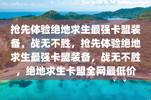 抢先体验绝地求生最强卡盟装备，战无不胜，抢先体验绝地求生最强卡盟装备，战无不胜，绝地求生卡盟全网最低价