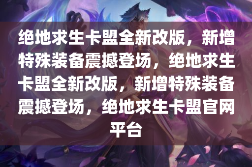 绝地求生卡盟全新改版，新增特殊装备震撼登场，绝地求生卡盟全新改版，新增特殊装备震撼登场，绝地求生卡盟官网平台