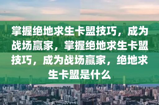 掌握绝地求生卡盟技巧，成为战场赢家，掌握绝地求生卡盟技巧，成为战场赢家，绝地求生卡盟是什么