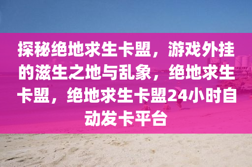 探秘绝地求生卡盟，游戏外挂的滋生之地与乱象，绝地求生卡盟，绝地求生卡盟24小时自动发卡平台