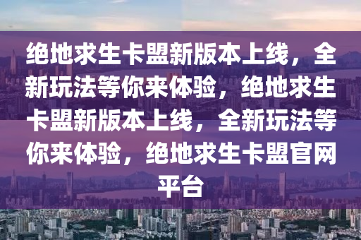 绝地求生卡盟新版本上线，全新玩法等你来体验，绝地求生卡盟新版本上线，全新玩法等你来体验，绝地求生卡盟官网平台