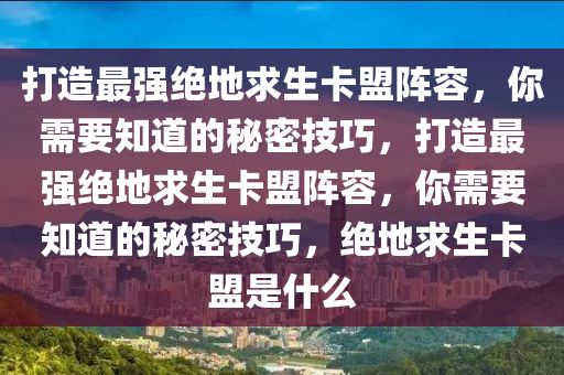 打造最强绝地求生卡盟阵容，你需要知道的秘密技巧，打造最强绝地求生卡盟阵容，你需要知道的秘密技巧，绝地求生卡盟是什么