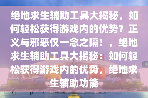 绝地求生辅助工具大揭秘，如何轻松获得游戏内的优势？正义与邪恶仅一念之隔！，绝地求生辅助工具大揭秘：如何轻松获得游戏内的优势，绝地求生辅助功能