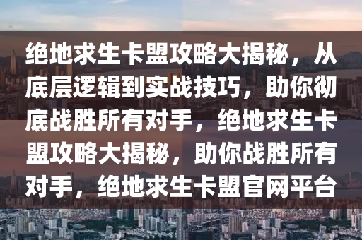 绝地求生卡盟攻略大揭秘，从底层逻辑到实战技巧，助你彻底战胜所有对手，绝地求生卡盟攻略大揭秘，助你战胜所有对手，绝地求生卡盟官网平台