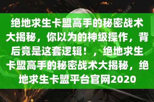 绝地求生卡盟高手的秘密战术大揭秘，你以为的神级操作，背后竟是这套逻辑！，绝地求生卡盟高手的秘密战术大揭秘，绝地求生卡盟平台官网2020