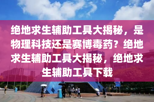 绝地求生辅助工具大揭秘，是物理科技还是赛博毒药？绝地求生辅助工具大揭秘，绝地求生辅助工具下载