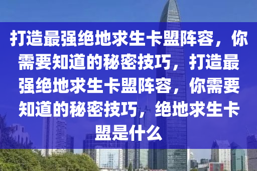 打造最强绝地求生卡盟阵容，你需要知道的秘密技巧，打造最强绝地求生卡盟阵容，你需要知道的秘密技巧，绝地求生卡盟是什么