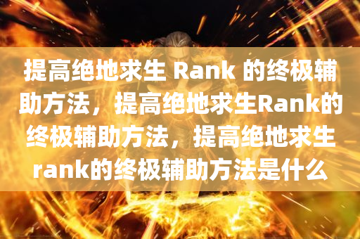 提高绝地求生 Rank 的终极辅助方法，提高绝地求生Rank的终极辅助方法，提高绝地求生rank的终极辅助方法是什么