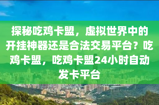 探秘吃鸡卡盟，虚拟世界中的开挂神器还是合法交易平台？吃鸡卡盟，吃鸡卡盟24小时自动发卡平台
