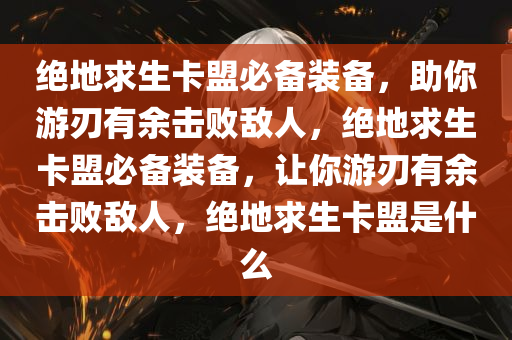 绝地求生卡盟必备装备，助你游刃有余击败敌人，绝地求生卡盟必备装备，让你游刃有余击败敌人，绝地求生卡盟是什么