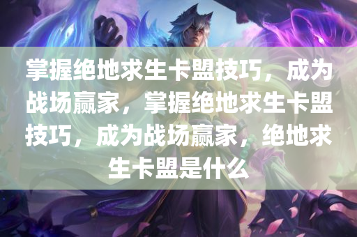 掌握绝地求生卡盟技巧，成为战场赢家，掌握绝地求生卡盟技巧，成为战场赢家，绝地求生卡盟是什么
