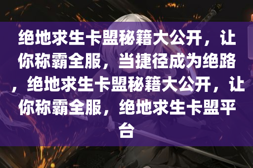 绝地求生卡盟秘籍大公开，让你称霸全服，当捷径成为绝路，绝地求生卡盟秘籍大公开，让你称霸全服，绝地求生卡盟平台