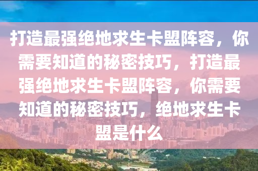 打造最强绝地求生卡盟阵容，你需要知道的秘密技巧，打造最强绝地求生卡盟阵容，你需要知道的秘密技巧，绝地求生卡盟是什么