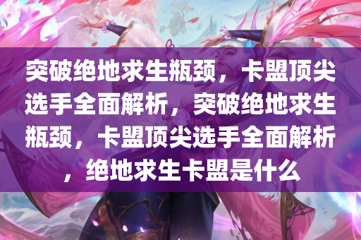 突破绝地求生瓶颈，卡盟顶尖选手全面解析，突破绝地求生瓶颈，卡盟顶尖选手全面解析，绝地求生卡盟是什么