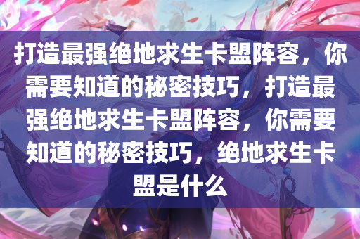 打造最强绝地求生卡盟阵容，你需要知道的秘密技巧，打造最强绝地求生卡盟阵容，你需要知道的秘密技巧，绝地求生卡盟是什么