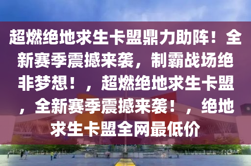 超燃绝地求生卡盟鼎力助阵！全新赛季震撼来袭，制霸战场绝非梦想！，超燃绝地求生卡盟，全新赛季震撼来袭！，绝地求生卡盟全网最低价