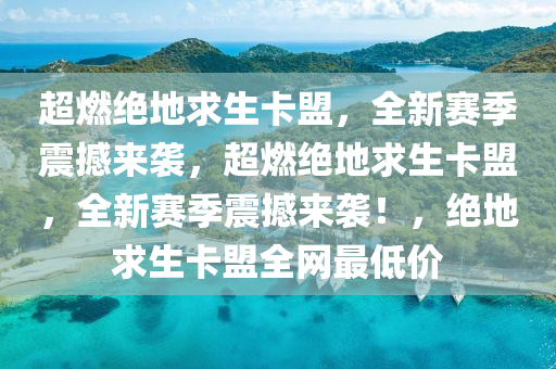 超燃绝地求生卡盟，全新赛季震撼来袭，超燃绝地求生卡盟，全新赛季震撼来袭！，绝地求生卡盟全网最低价