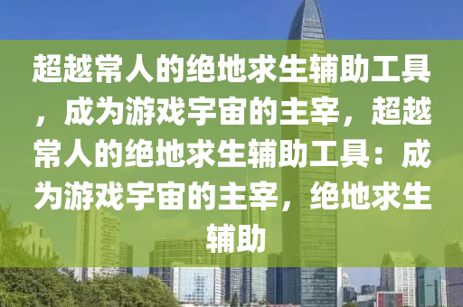 超越常人的绝地求生辅助工具，成为游戏宇宙的主宰，超越常人的绝地求生辅助工具：成为游戏宇宙的主宰，绝地求生 辅助