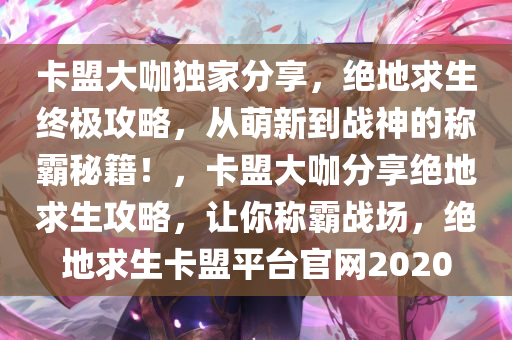 卡盟大咖独家分享，绝地求生终极攻略，从萌新到战神的称霸秘籍！，卡盟大咖分享绝地求生攻略，让你称霸战场，绝地求生卡盟平台官网2020